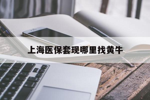 昌吉最新上海医保套现哪里找黄牛方法分析(最方便真实的昌吉上海医保套现电话方法)