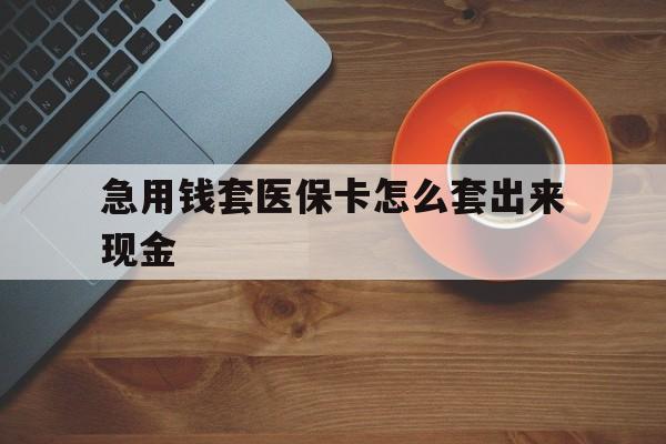昌吉包含急用钱套医保卡怎么套出来现金的词条