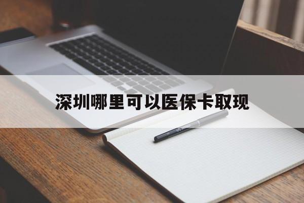 昌吉最新深圳哪里可以医保卡取现方法分析(最方便真实的昌吉深圳医保卡取现金去哪里取方法)