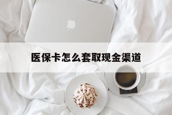 昌吉最新医保卡怎么套取现金渠道方法分析(最方便真实的昌吉医保卡怎么套取现金渠道里的钱方法)