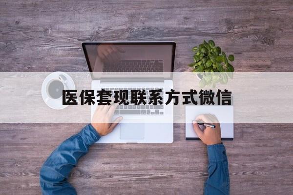 昌吉最新医保套现联系方式微信方法分析(最方便真实的昌吉医保卡提现套取微信方法)