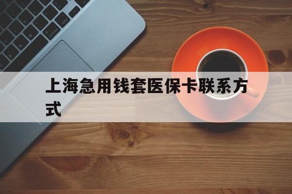 昌吉最新上海急用钱套医保卡联系方式方法分析(最方便真实的昌吉上海医保卡能套现的地方吗电话方法)
