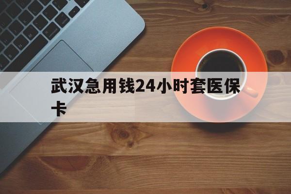 昌吉最新武汉急用钱24小时套医保卡方法分析(最方便真实的昌吉急用钱24小时套医保中介方法)