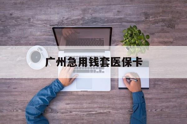 昌吉最新广州急用钱套医保卡方法分析(最方便真实的昌吉广州医保卡套取现金哪里有方法)