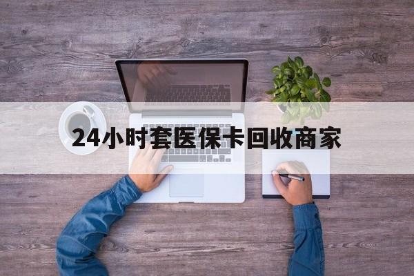 昌吉最新24小时套医保卡回收商家方法分析(最方便真实的昌吉医保取现24小时微信方法)
